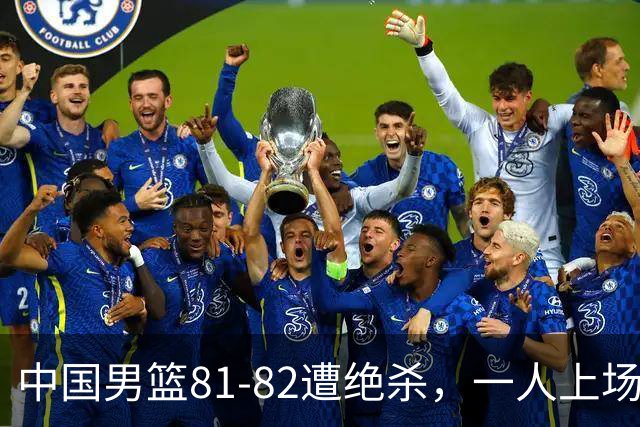 中国男篮81-82遭绝杀，一人上场21分钟正负值-18全场最差，离开吧
